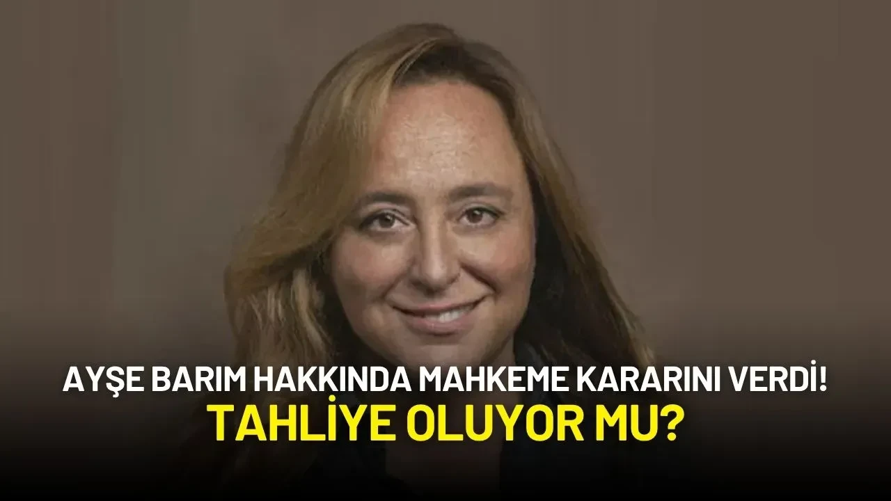 Ayşe Barım Hakkında Mahkeme Kararını Verdi! Tahliye Oluyor mu?