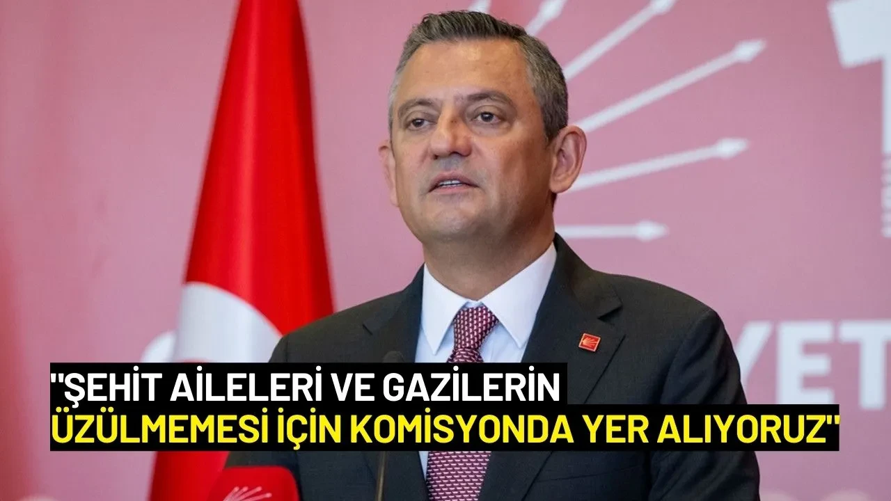 Özgür Özel: "Şehit Aileleri ve Gazilerin Üzülmemesi İçin Komisyonda Yer Alıyoruz"