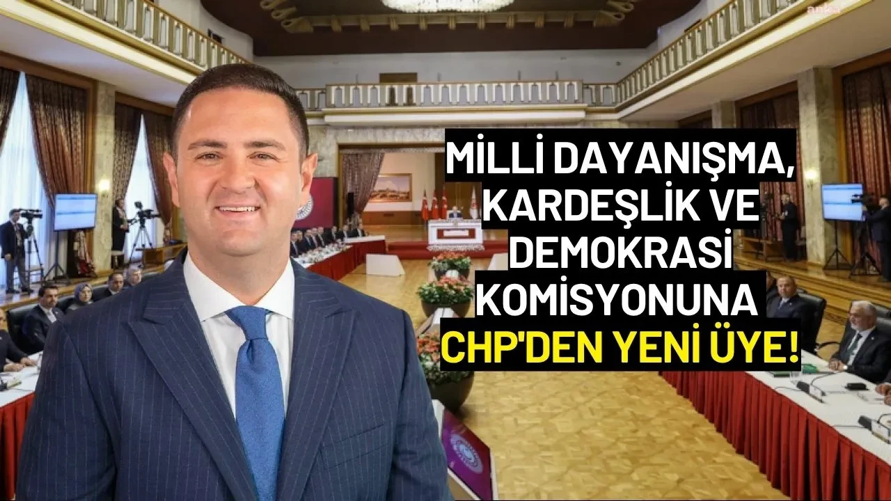 Milli Dayanışma, Kardeşlik ve Demokrasi Komisyonuna CHP'den Yeni Üye!