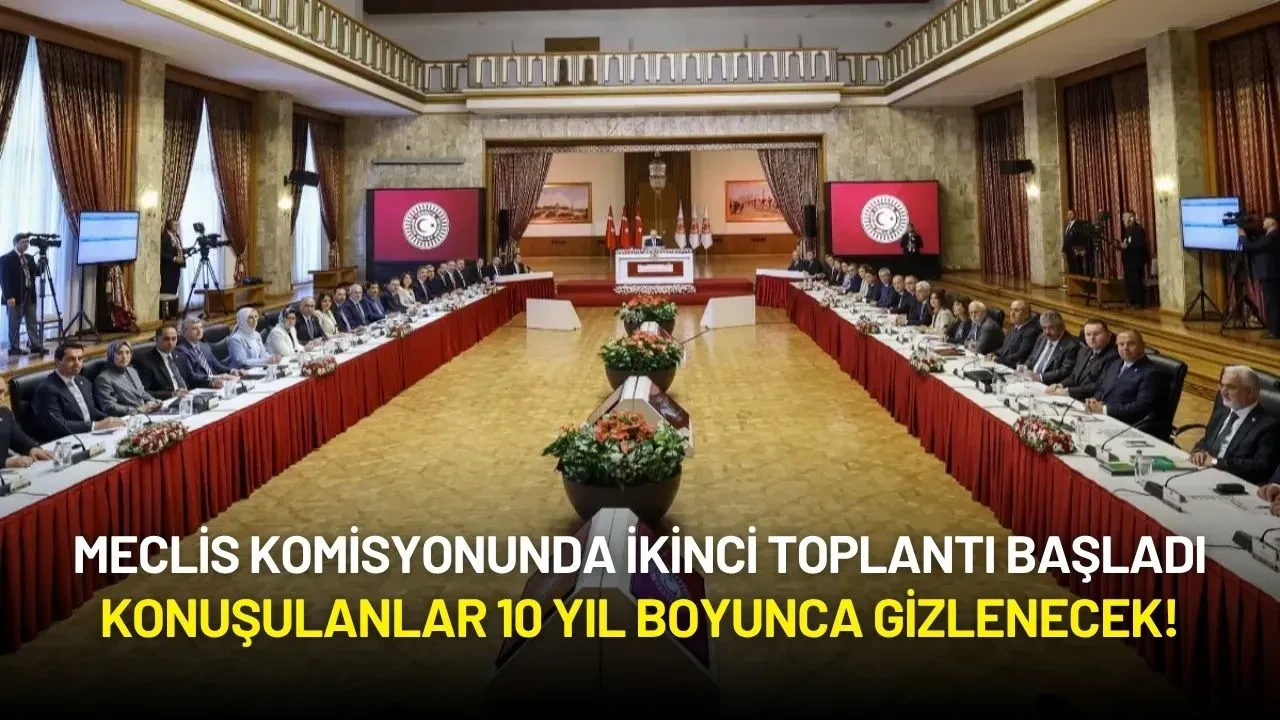 Meclis Komisyonunda İkinci Toplantı: Konuşulanlar 10 Yıl Boyunca Gizlenecek!