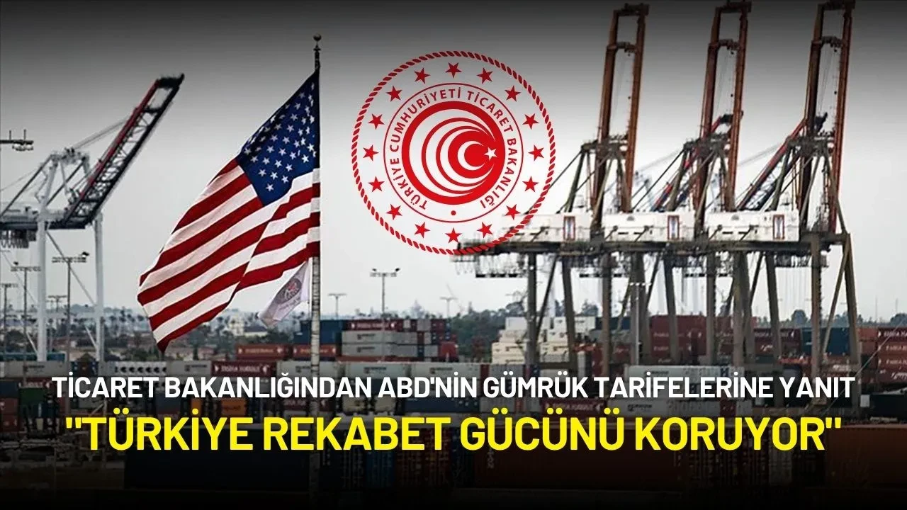 Ticaret Bakanlığından ABD'nin Yeni Gümrük Tarifelerine Yanıt: "Türkiye Rekabet Gücünü Koruyor"