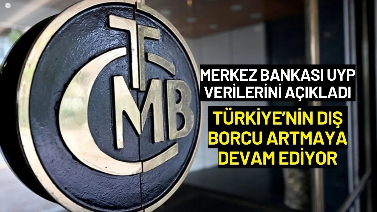 Merkez Bankası UYP Verilerini Açıkladı: Türkiye’nin Dış Borcu Artmaya Devam Ediyor