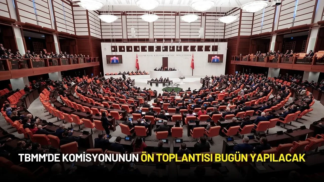 TBMM'de Komisyonunun Ön Toplantısı Bugün Yapılacak