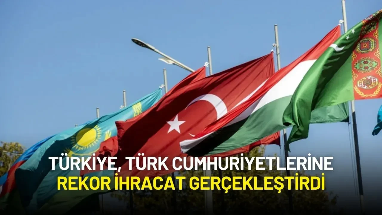 Türkiye, Türk Cumhuriyetlerine Rekor İhracat Gerçekleştirdi