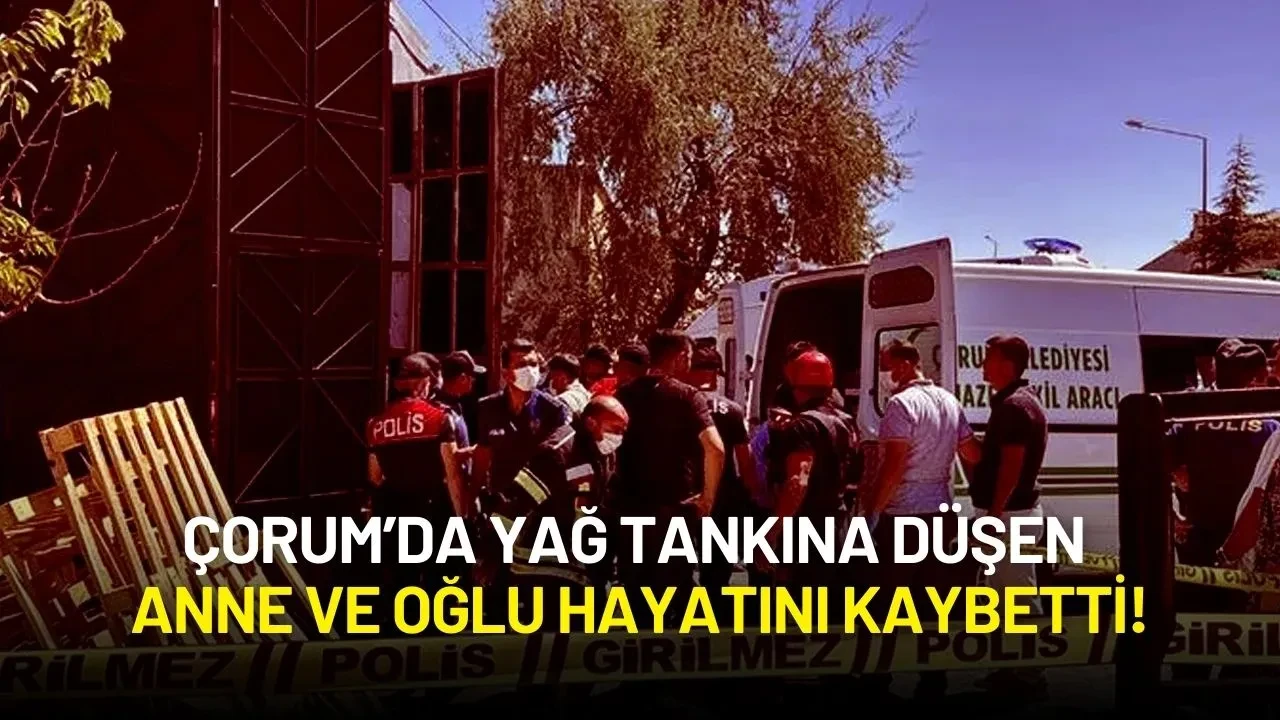 Çorum’da Yağ Tankına Düşen Anne ve Oğlu Hayatını Kaybetti!