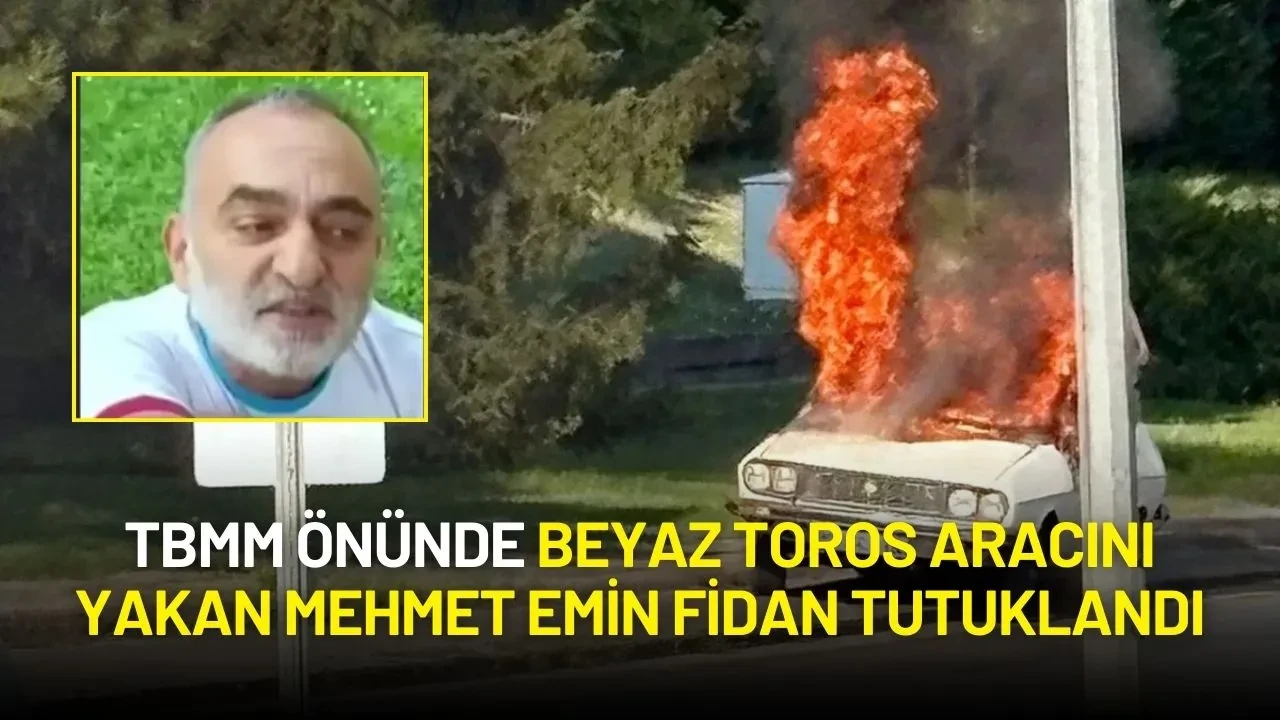 TBMM Önünde Beyaz Toros Aracını Yakan Mehmet Emin Fidan Tutuklandı