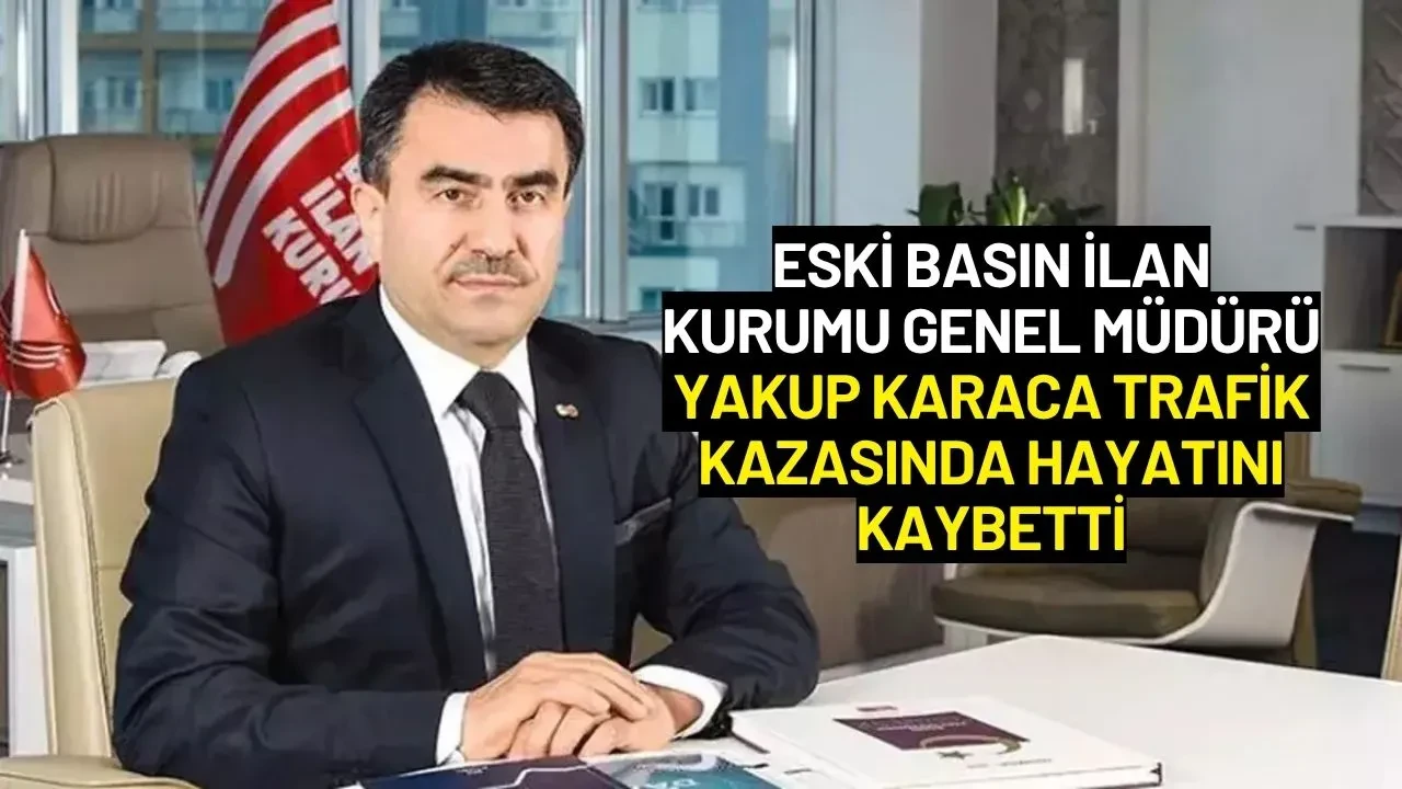Eski Basın İlan Kurumu Genel Müdürü Yakup Karaca Trafik Kazasında Hayatını Kaybetti