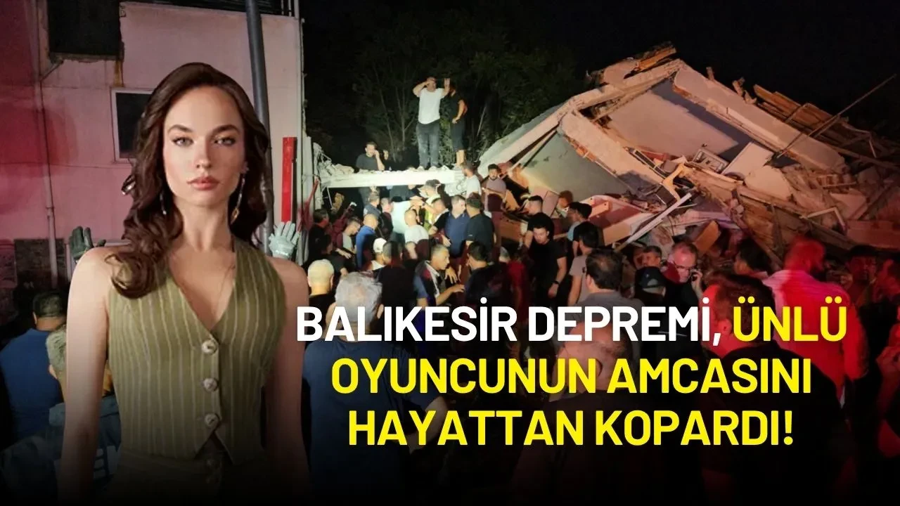 Balıkesir Depremi Ünlü Oyuncunun Amcasını Hayattan Kopardı!