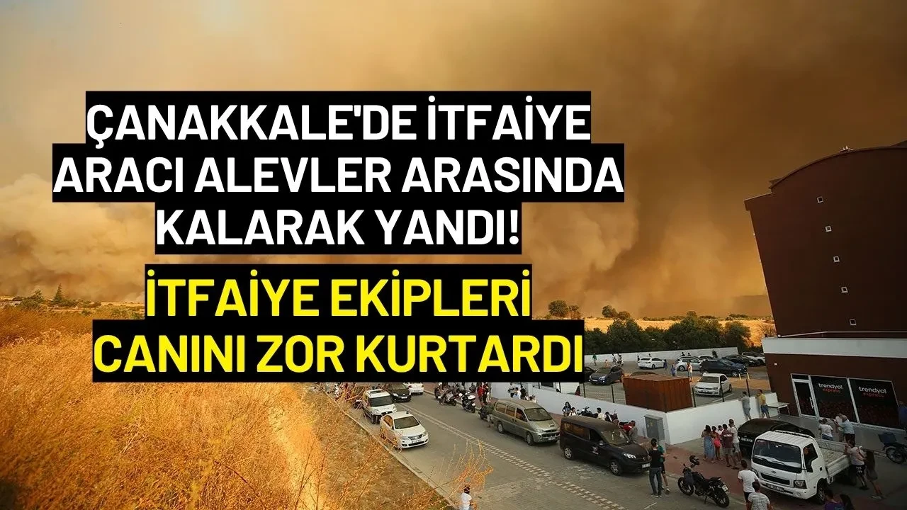 Çanakkale'de İtfaiye Aracı Alevler Arasında Kalarak Yandı! İtfaiye Ekipleri Canını Zor Kurtardı