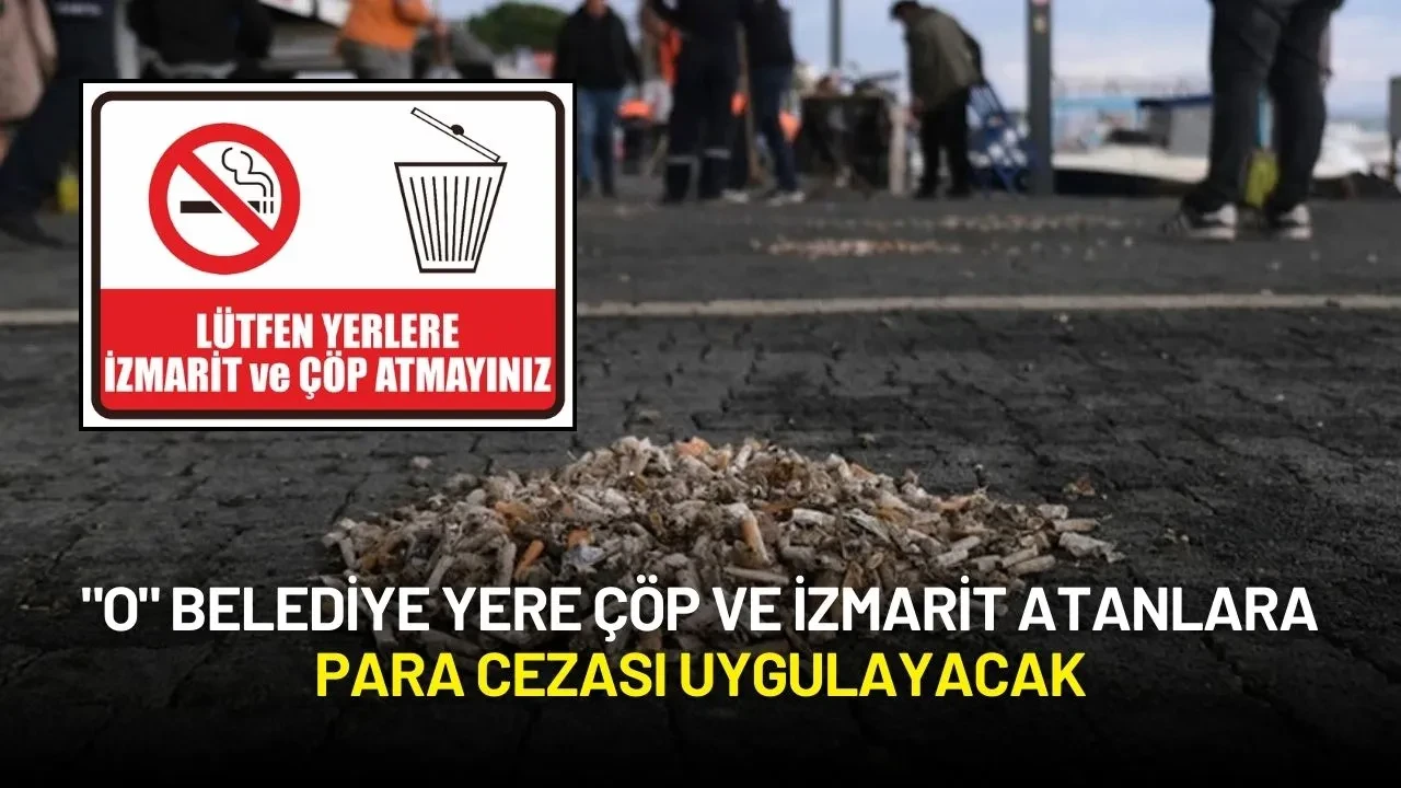 "O" Belediye Yere Çöp ve İzmarit Atanlara Para Cezası Uygulayacak