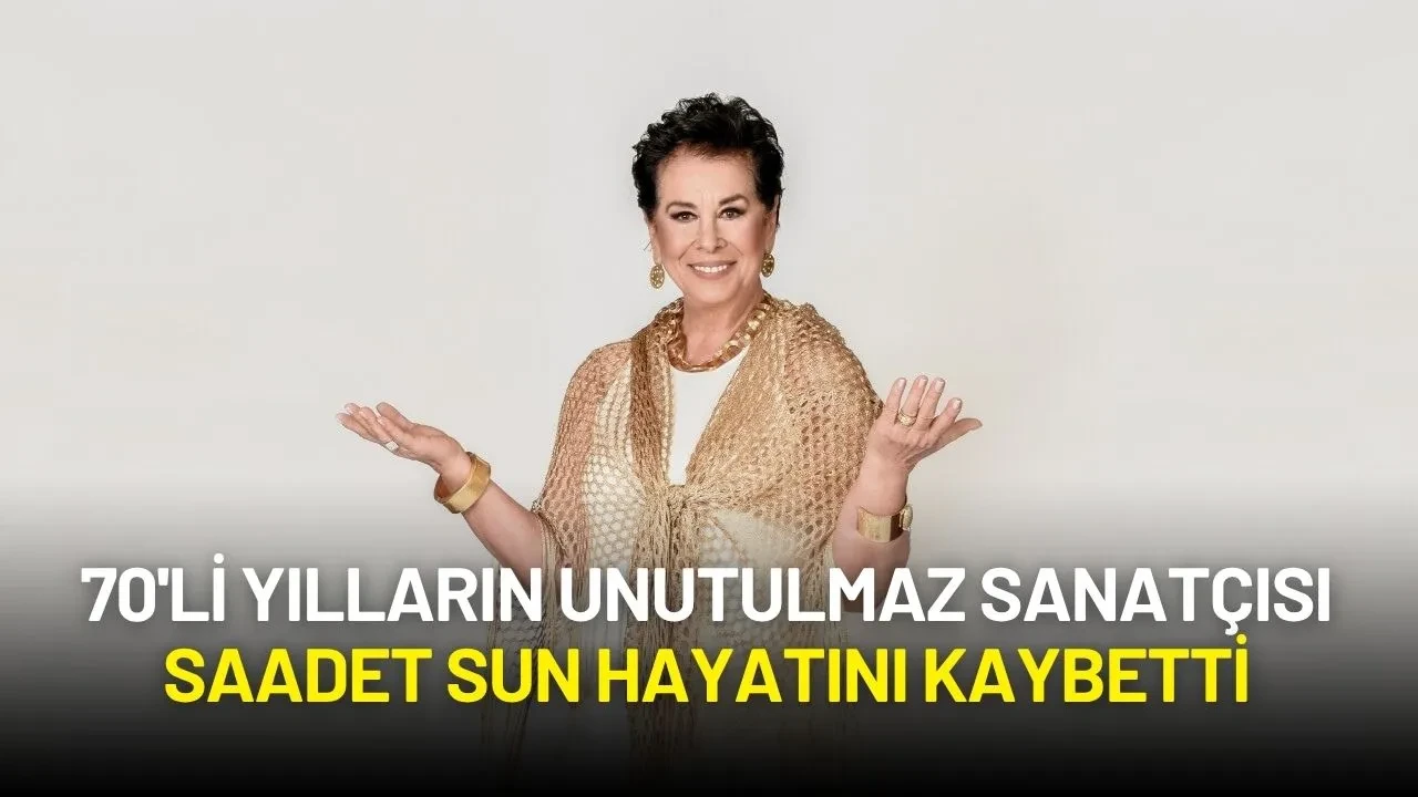 70'li Yılların Unutulmaz Sanatçısı Saadet Sun Hayatını Kaybetti
