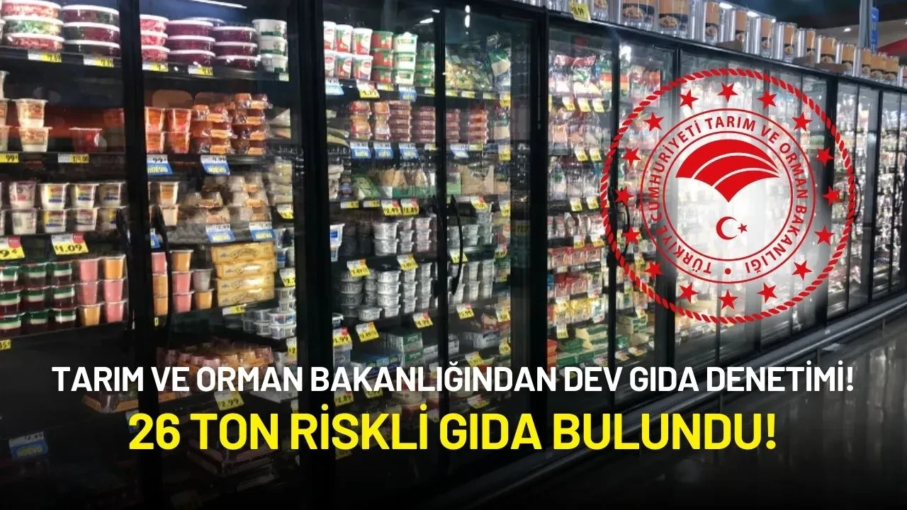Tarım ve Orman Bakanlığından Dev Gıda Denetimi! 26 Ton Riskli Gıda Bulundu!