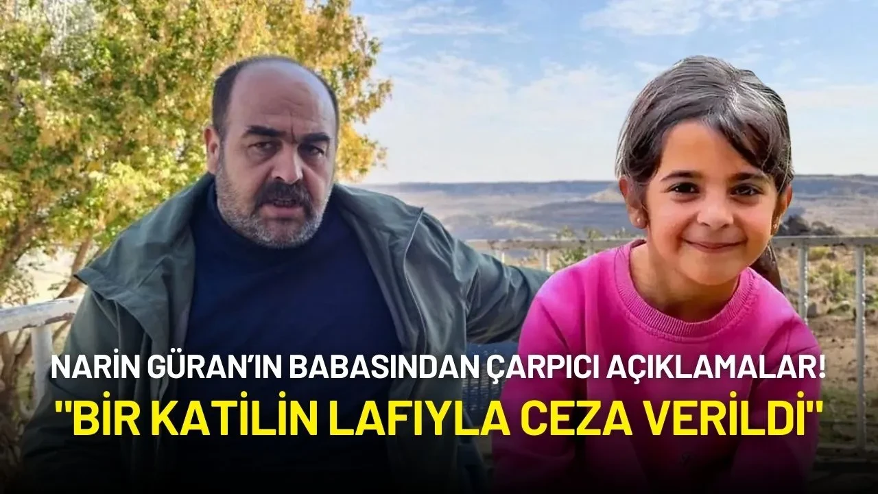 Narin Güran’ın Babasından Çarpıcı Açıklamalar: "Bir Katilin Lafıyla Ceza Verildi"