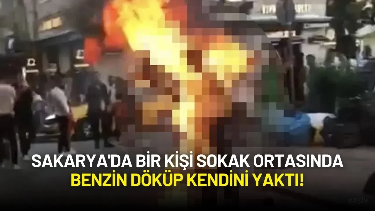 Sakarya'da Bir Kişi Sokak Ortasında Benzin Döküp Kendini Yaktı!