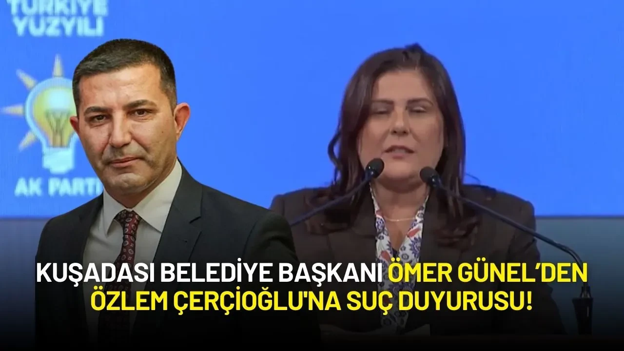 Kuşadası Belediye Başkanı Ömer Günel’den Özlem Çerçioğlu'na Suç Duyurusu!