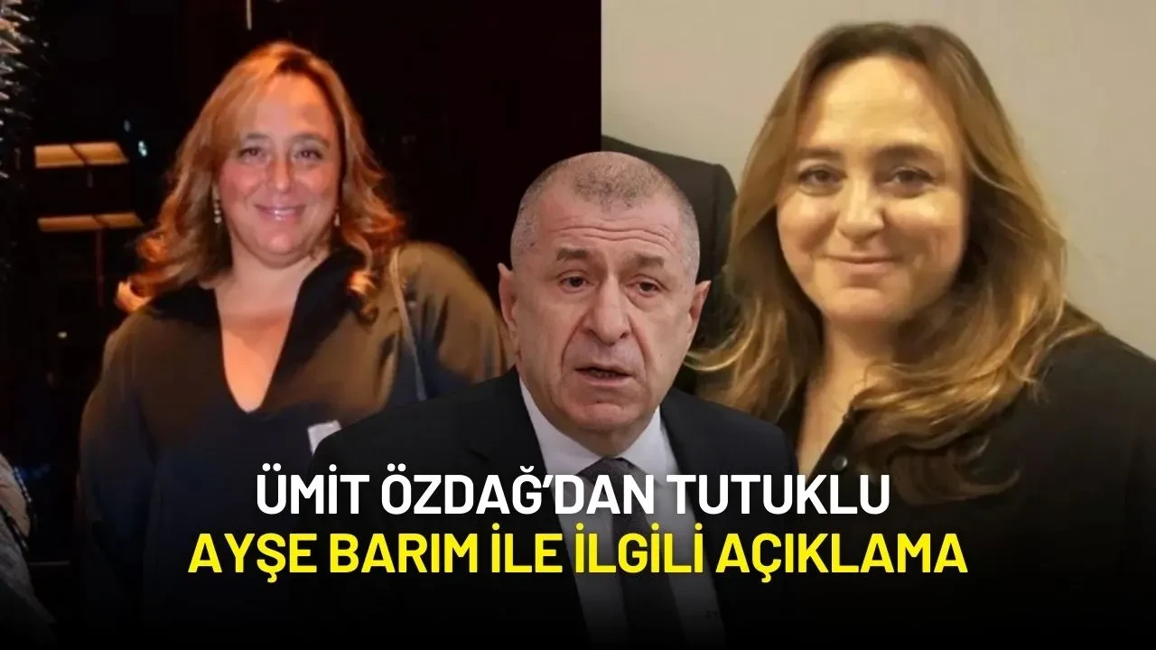 Ümit Özdağ’dan Tutuklu Ayşe Barım ile ilgili Açıklama