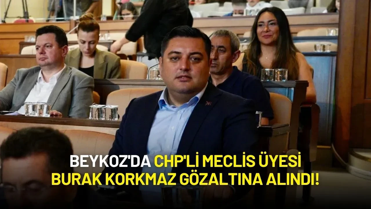 Beykoz'da CHP'li Meclis Üyesi Burak Korkmaz Gözaltına Alındı!
