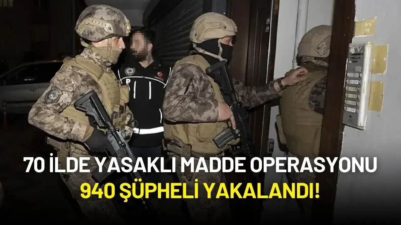 70 İlde Yasaklı Madde Operasyonu: 940 Şüpheli Yakalandı!