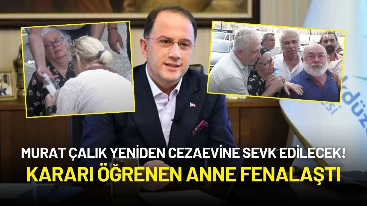 Murat Çalık Yeniden Cezaevine Sevk Edilecek! Kararı Öğrenen Anne Fenalaştı
