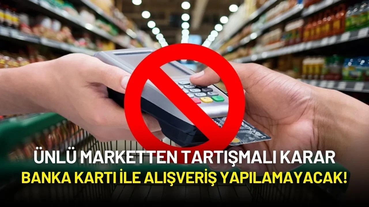 Ünlü Marketten Tartışmalı Karar: Banka Kartı ile Alışveriş Yapılamayacak!