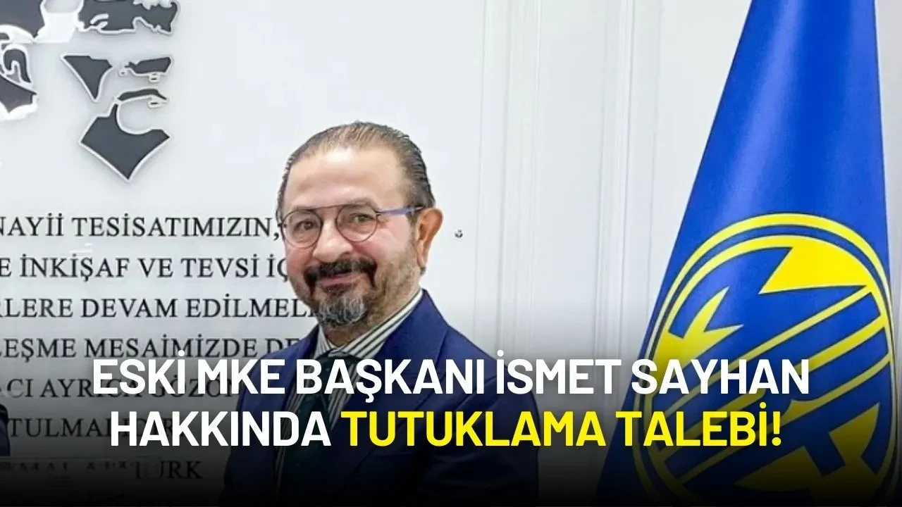 Eski MKE Başkanı İsmet Sayhan Hakkında Tutuklama Talebi!