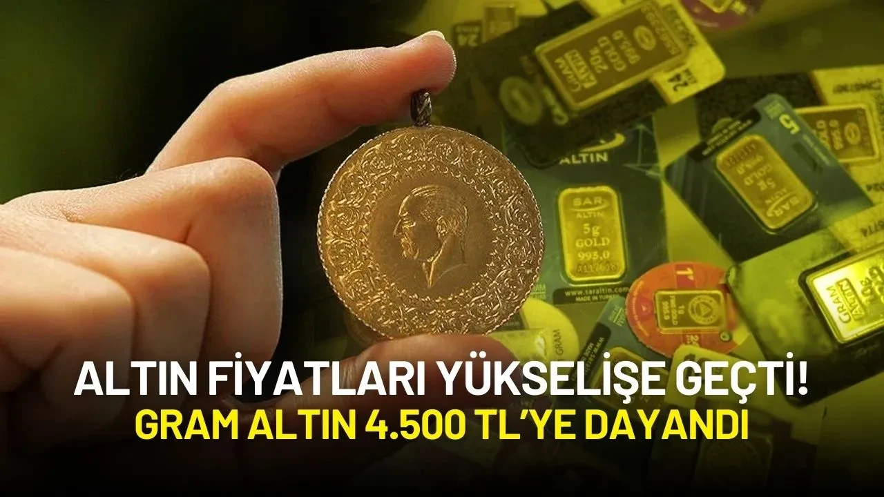 Altın Fiyatları Yükselişe Geçti! Gram Altın 4.500 TL’ye Dayandı