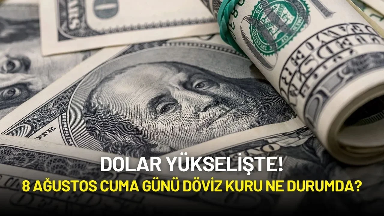Dolar Yükselişte! 8 Ağustos Cuma Günü Döviz Kuru Ne Durumda?