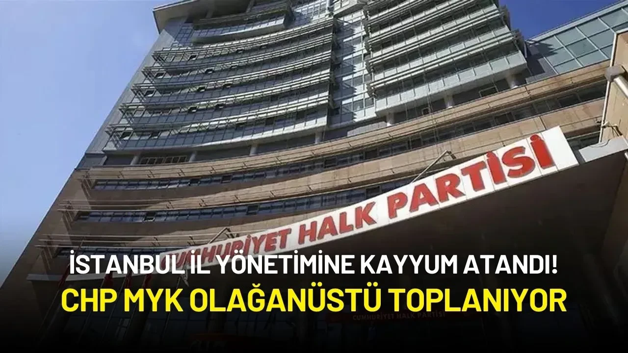 İstanbul İl Yönetimine Kayyum Atandı! CHP MYK Olağanüstü Toplanıyor