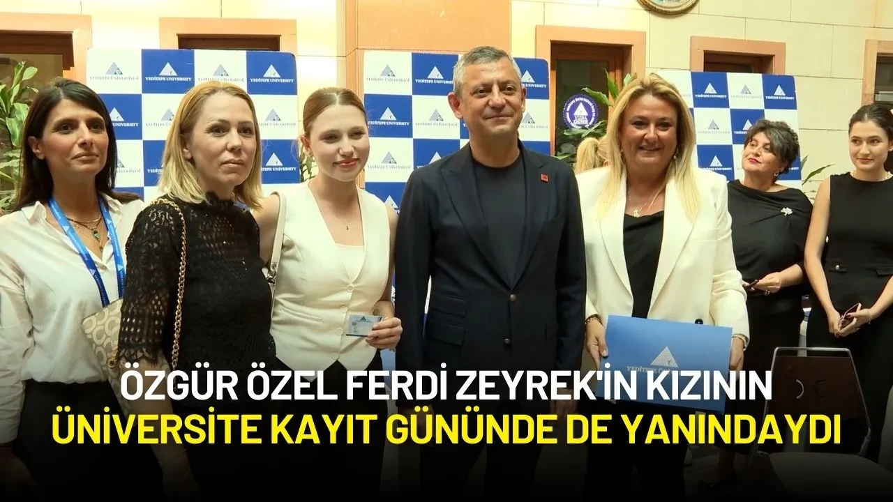 Özgür Özel Ferdi Zeyrek'in Kızının Üniversite Kayıt Gününde de Yanındaydı
