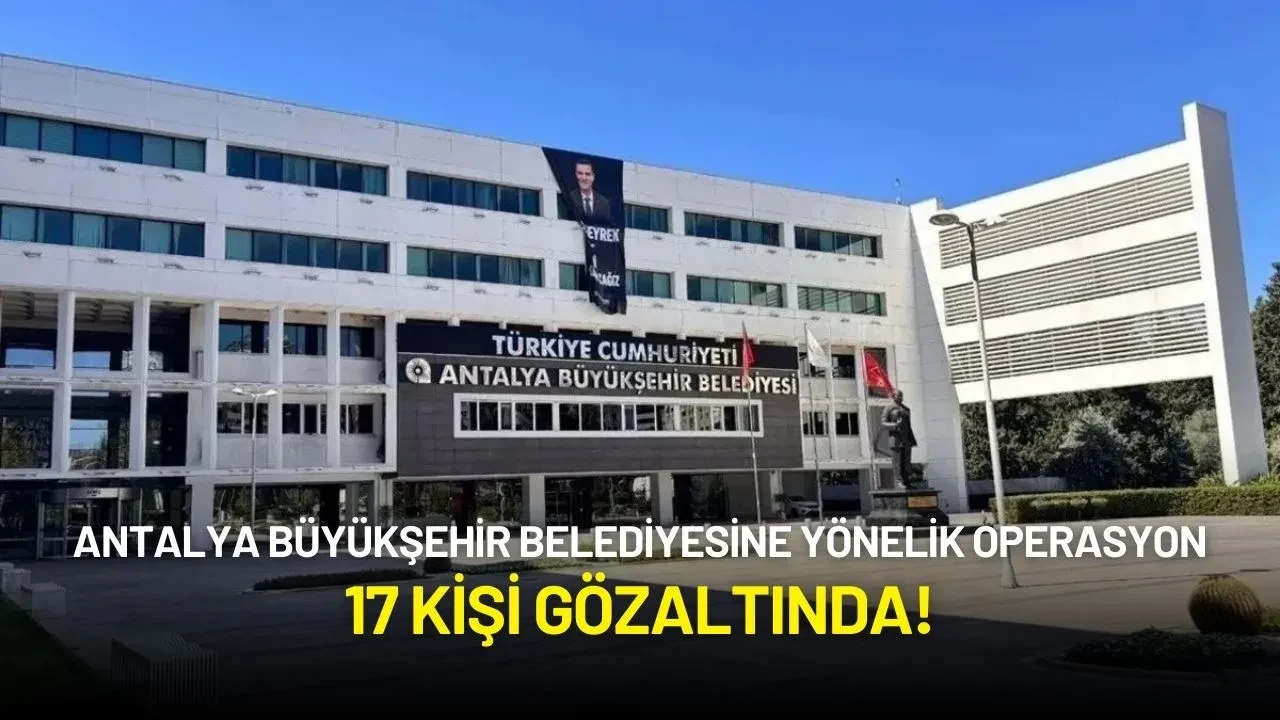Antalya Büyükşehir Belediyesine Yönelik Operasyon: 17 Kişi Gözaltında!