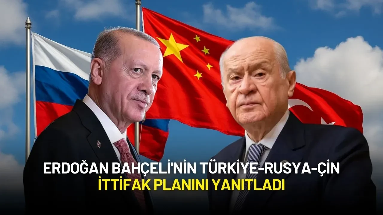 Erdoğan Bahçeli'nin Türkiye-Rusya-Çin İttifak Planını Yanıtladı