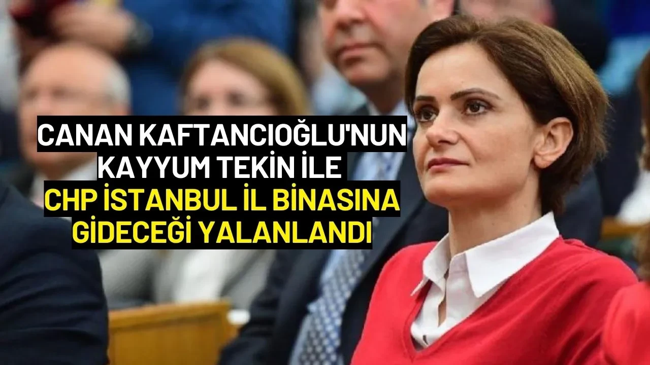Canan Kaftancıoğlu'nun Kayyum Tekin ile CHP İstanbul İl Binasına Gideceği Yalanlandı