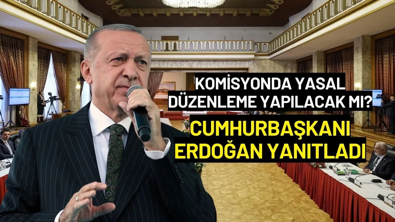 Komisyonda Yasal Düzenleme Yapılacak mı? Cumhurbaşkanı Erdoğan Yanıtladı
