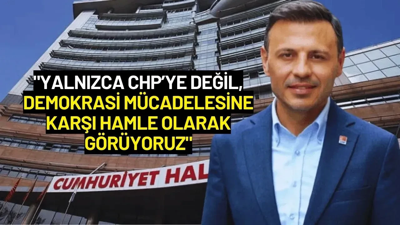 Özgür Çelik: "Yalnızca CHP’ye Değil Demokrasi Mücadelesine Karşı Hamle Olarak Görüyoruz"