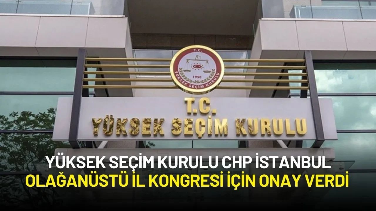 Yüksek Seçim Kurulu, CHP İstanbul Olağanüstü İl Kongresi İçin Onay Verdi