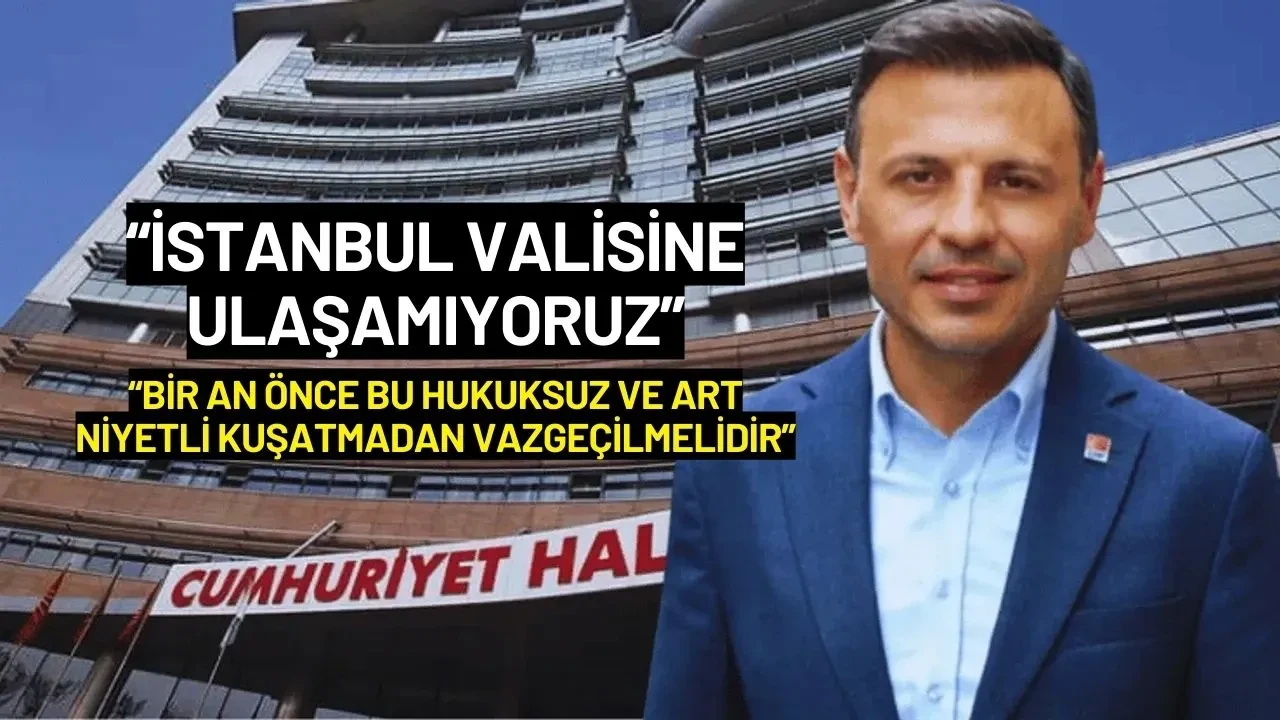 CHP'li Özgür Çelik: "İstanbul Valisine Ulaşamıyoruz"