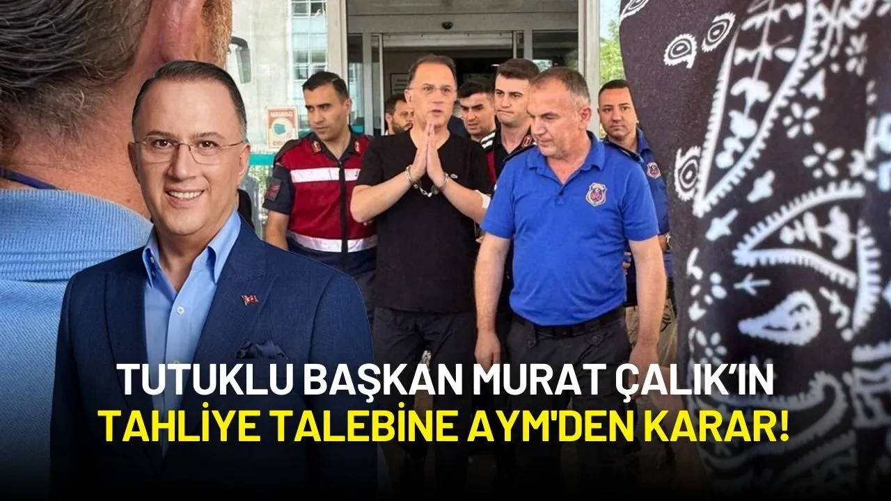Tutuklu Başkan Murat Çalık’ın Tahliye Talebine AYM'den Karar!