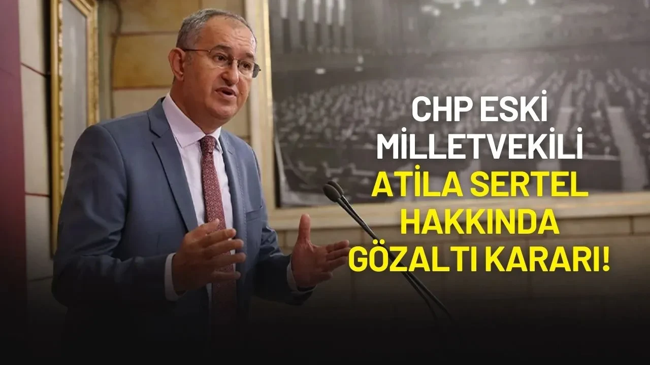 CHP Eski Milletvekili Atila Sertel Hakkında Gözaltı Kararı!