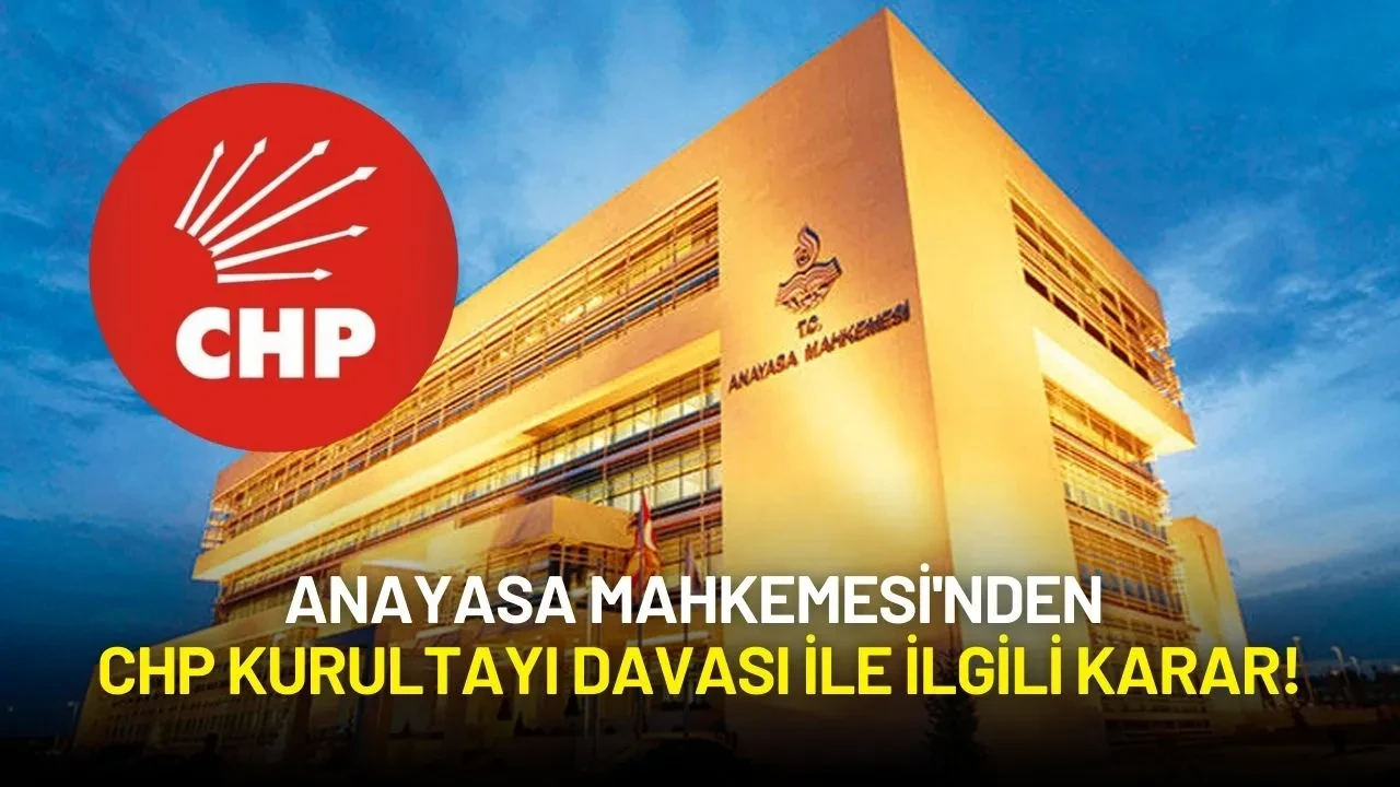 Anayasa Mahkemesi'nden CHP Kurultayı Davası ile İlgili Karar!