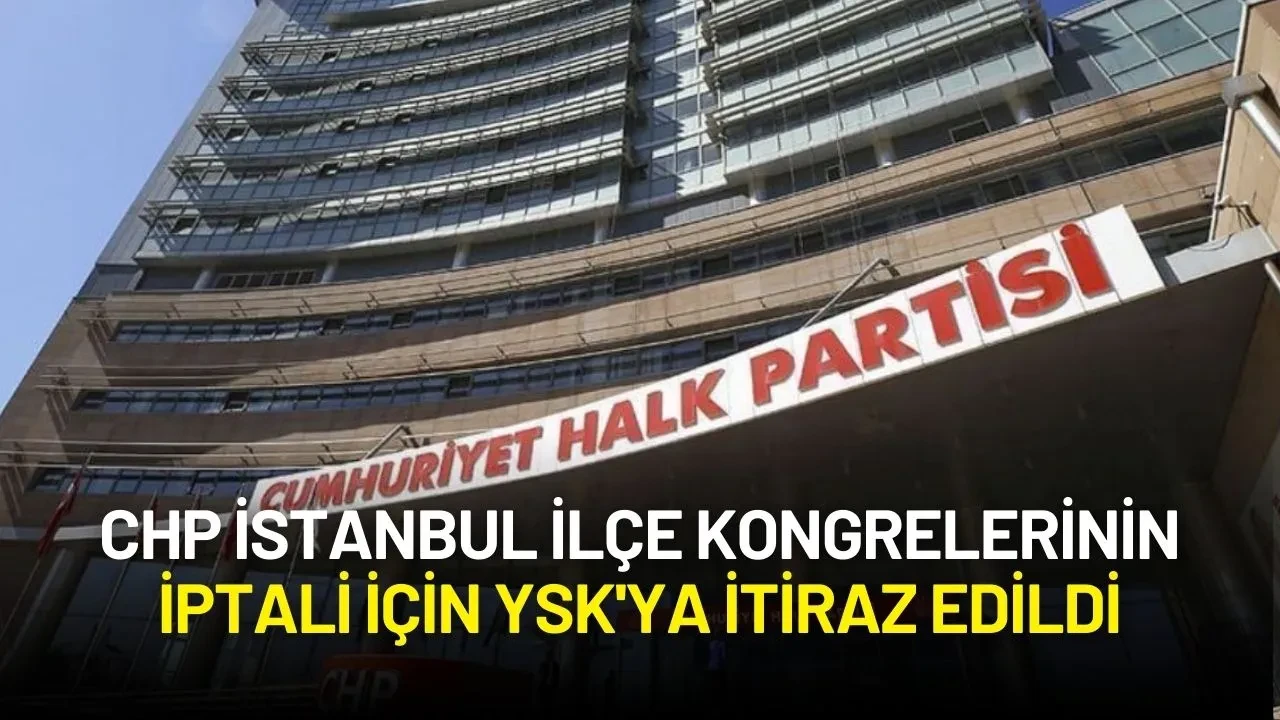 CHP İstanbul İlçe Kongrelerinin İptali İçin YSK'ya İtiraz Edildi