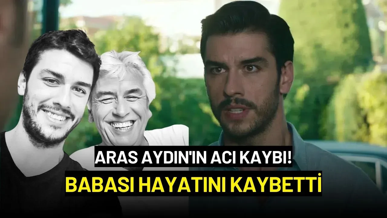 Aras Aydın'ın Acı Kaybı! Babası Hayatını Kaybetti