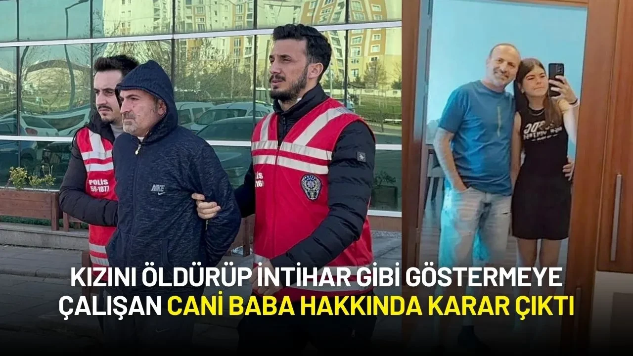 Kızını Öldürüp İntihar Gibi Göstermeye Çalışan Cani Baba Hakkında Karar Çıktı