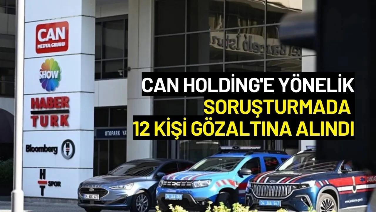 Can Holding'e Yönelik Soruşturmada 12 Kişi Gözaltına Alındı