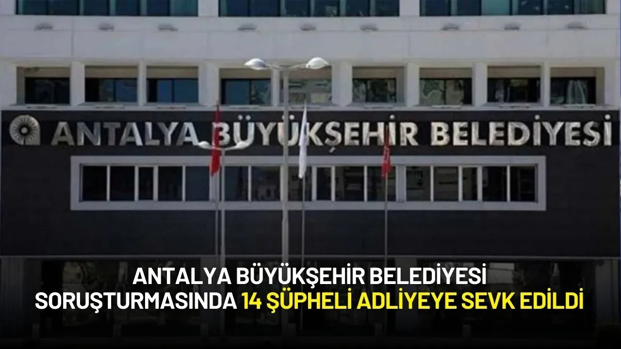 Antalya Büyükşehir Belediyesine Yönelik Soruşturmada 14 Şüpheli Adliyeye Sevk Edildi