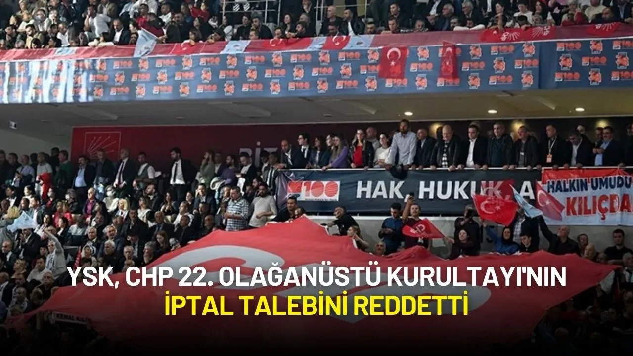 YSK, CHP 22. Olağanüstü Kurultayı'nın İptal Talebini Reddetti