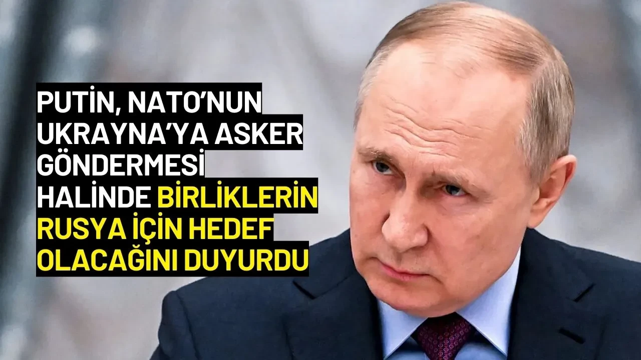 Putin’den NATO'ya Uyarı: "Ukrayna'ya Asker Gönderirseniz, Hedef Olurlar!"