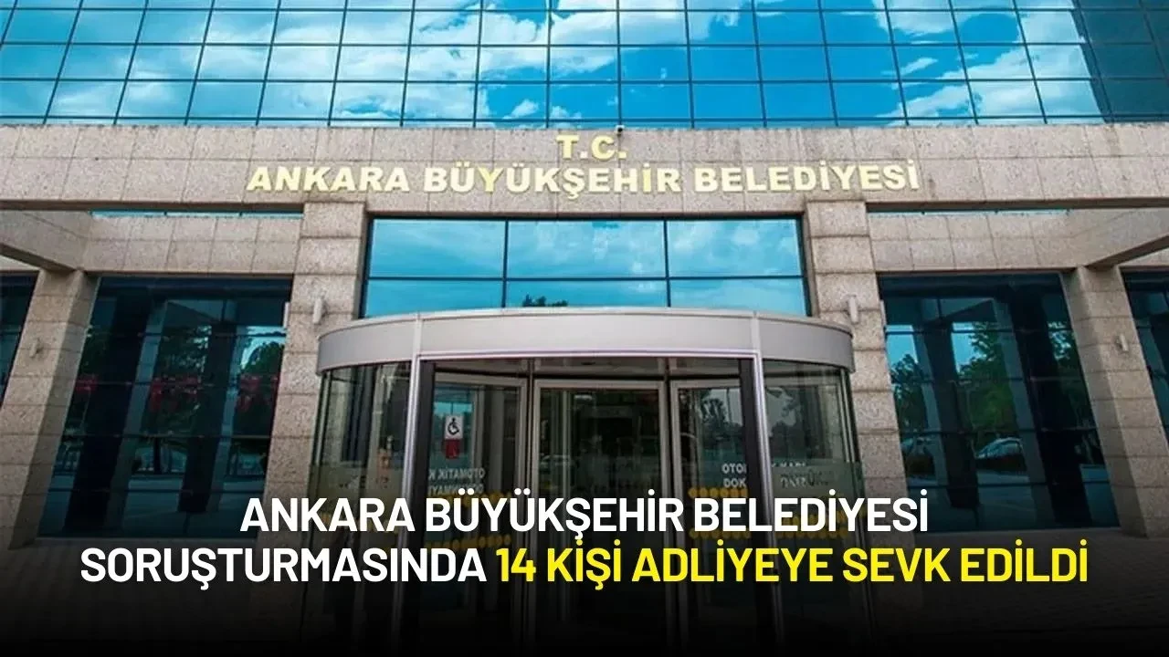 Ankara Büyükşehir Belediyesi Soruşturmasında 14 Kişi Adliyeye Sevk Edildi
