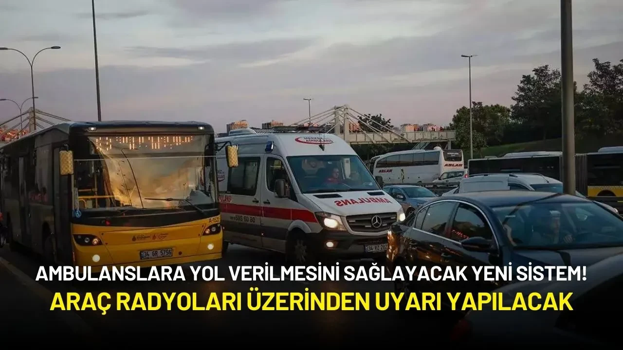 Ambulanslara Yol Verilmesini Sağlayacak Yeni Sistem: Araç Radyoları Üzerinden Uyarı!