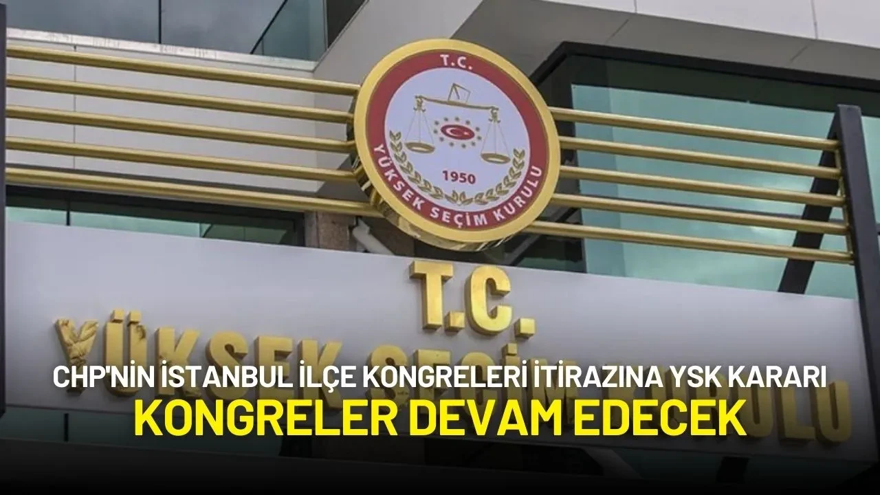 CHP'nin İstanbul İlçe Kongreleri İtirazına YSK Kararı: Kongreler Devam Edecek
