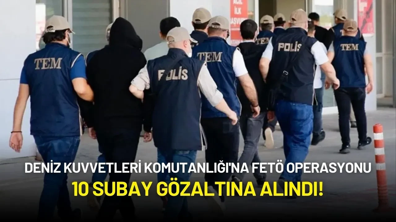 Deniz Kuvvetleri Komutanlığı'na FETÖ Operasyonu: 10 Subay Gözaltına Alındı!